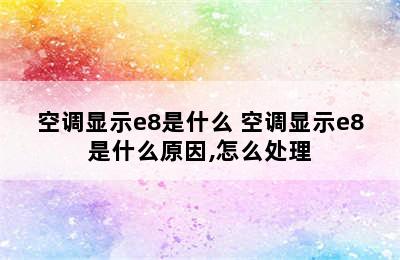 空调显示e8是什么 空调显示e8是什么原因,怎么处理